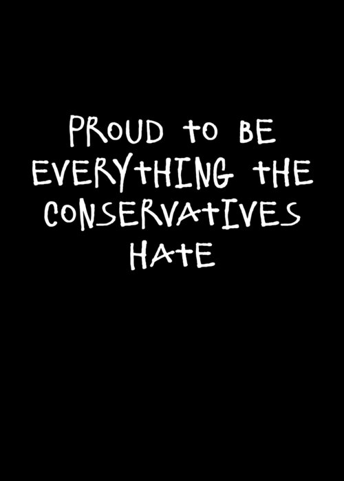Funny Greeting Card featuring the digital art Proud To Be Everything The Conservatives Hate by Flippin Sweet Gear
