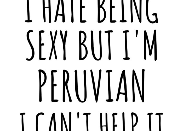 Peruvian Gift Greeting Card featuring the digital art Sexy Peruvian Funny Peru Gift Idea for Men Women I Hate Being Sexy But I Can't Help It Quote Him Her Gag Joke by Jeff Creation