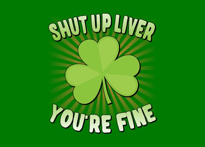 Cool Greeting Card featuring the digital art Shut Up Liver Youre Fine St Patricks Day by Flippin Sweet Gear