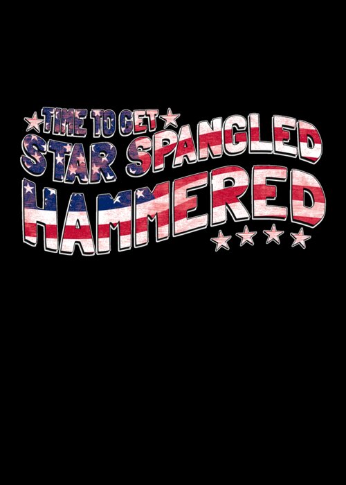 Funny Greeting Card featuring the digital art Time to Get Star Spangled Hammered 4th of July by Flippin Sweet Gear