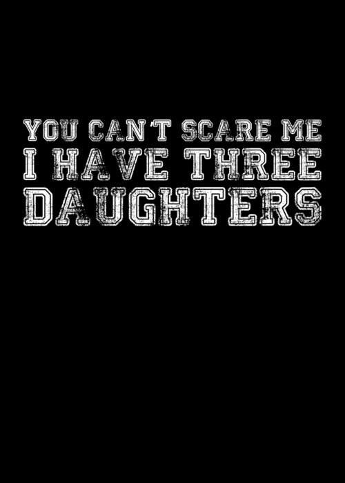 Funny Greeting Card featuring the digital art You Cant Scare Me I Have Three Daughters by Flippin Sweet Gear