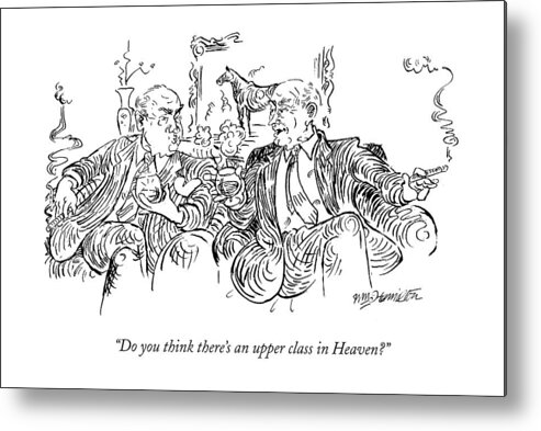 Wealth Metal Print featuring the drawing Do You Think There's An Upper Class In Heaven? by William Hamilton