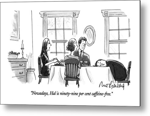 (woman Talking To Dinner Guests While Husband Is Asleep With Head On Table)
Coffee Metal Print featuring the drawing Nowadays, Hal Is Ninety-nine Per Cent by Mort Gerberg