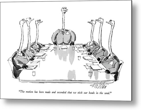 

 Board Of Directors Who Are All Ostriches. Business Metal Print featuring the drawing The Motion Has Been Made And Seconded That by Mischa Richter