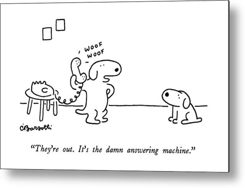

 One Dog To Another Metal Print featuring the drawing They're Out. It's The Damn Answering Machine by Charles Barsotti