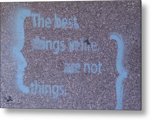 Graffiti Metal Print featuring the photograph Grafitti The best things in life are not things. by John Harmon