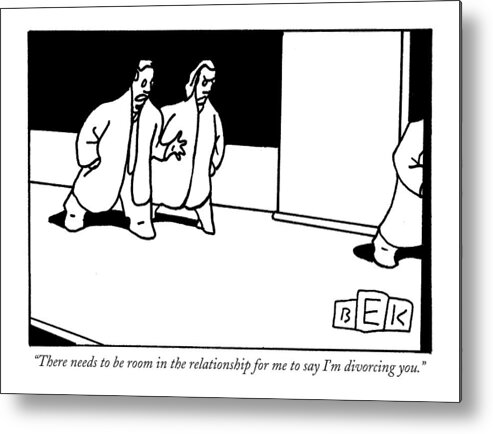 Relationships Marriage Divorce Problems Metal Print featuring the drawing There Needs To Be Room In The Relationship by Bruce Eric Kaplan