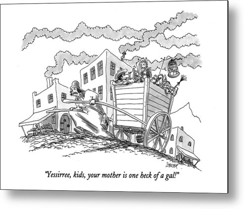 
(man In Back Of A Cart Says To His Four Kids Metal Print featuring the drawing Yessirree, Kids, Your Mother Is One Heck Of A Gal! by Jack Ziegler