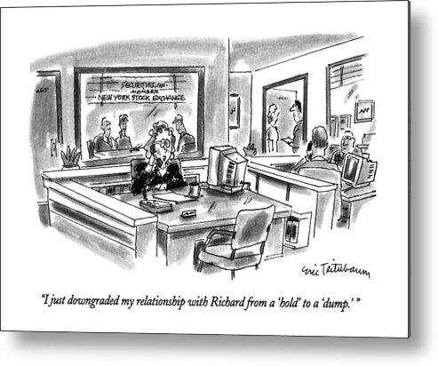 

' Female Stockbroker Says Over The Phone At Work. 
Downgrading Metal Print featuring the drawing I Just Downgraded My Relationship With Richard by Eric Teitelbaum
