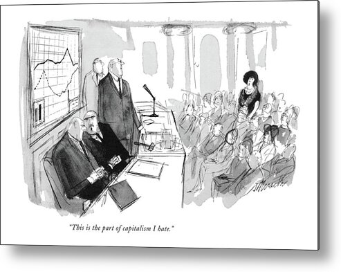 
 Two Members Of The Board Comment As A Big Gossipy-looking Woman Gets Up To Speak At A Stockholders' Meeting. 
Business Stock Market Finance Joeseph Mirachi Jmi Artkey 39082 Metal Print featuring the drawing This Is The Part Of Capitalism I Hate by Joseph Mirachi