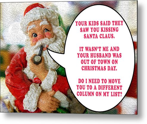 I Saw Mommy Kissing Santa Claus Unfaithful Promiscuous Naughty List Funny Christmas Card Humorous Joke Metal Print featuring the photograph Who Was Mommy Kissing? by David Morehead