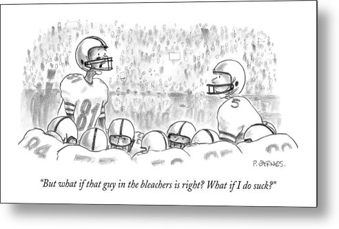 Sports Incompetents Problems 

(one Football Player To Another Metal Print featuring the drawing But What If That Guy In The Bleachers Is Right? by Pat Byrnes