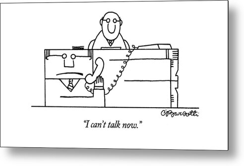 
(desk Which Is Part-human In Form Answers Phone Metal Print featuring the drawing I Can't Talk Now by Charles Barsotti