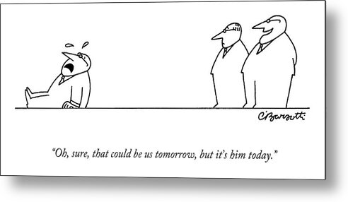 Executives Metal Print featuring the drawing Oh, Sure, That Could Be Us Tomorrow, But It's by Charles Barsotti