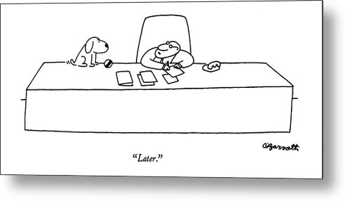 85242 Cba Charles Barsotti (business Executive At Huge Desk To Dog Who Sits On It With Ball.) Animals Ball Best Business Busy Canines Catch Corporate Desk Dog Doggie Dogs Executive Fetch Friend Games Huge Man's Master Owner Pet Pets Play Playing Playtime Pooch Puppies Puppy Sits Time Timing Work Working Metal Print featuring the drawing Later by Charles Barsotti