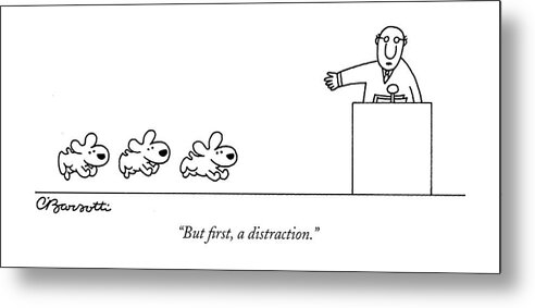 but First Metal Print featuring the drawing But first a distraction by Charles Barsotti