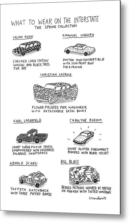 
What To Wear On The Interstate/ The Spring Collection.title.drawing Of Seven Different Cars By Various Designers Including Calvin Klein And Bill Blass.the Description Of Klein's Car Is 

What To Wear On The Interstate/ The Spring Collection.title.drawing Of Seven Different Cars By Various Designers Including Calvin Klein And Bill Blass.the Description Of Klein's Car Is 
Fashion Metal Print featuring the drawing What To Wear On The Interstate The Spring by Michael Crawford
