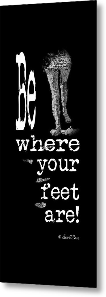  Metal Print featuring the photograph Be Where Your Feet Are - T-Shirt White Letters by Robert J Sadler