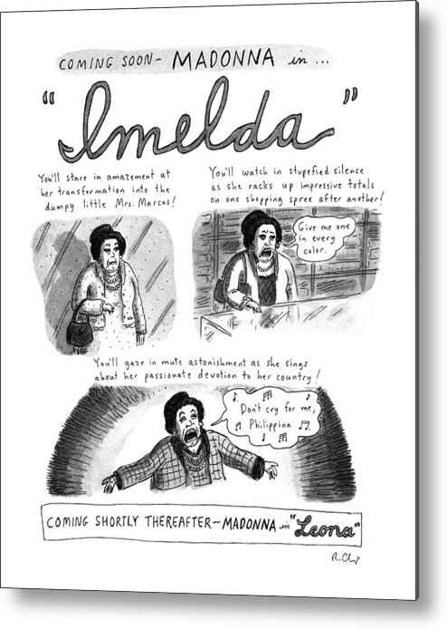(spoof Of Madonna Starring In The Movie Musical Version Of 'evita.' Three Panels Show Madonna Starring As Imelda Marcos In 'imelda.' Shows Madonna/imelda Shopping And Singing About The Philippines. Madonna Next Appears As Leona Helmsley In 'leone.')
Entertainment Metal Print featuring the drawing New Yorker November 11th, 1996 by Roz Chast
