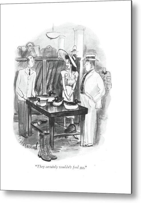 111392 Bsh Barbara Shermund Woman To Salesman Of Duck Decoys. Advertise Advertising Big Consumer Consumerism Decoy Decoys Duck Ducks Game Gun Guns Hunt Hunter Hunting Money Ri?e Ri?es Sale Sales Salesman Selling Setup Shop Shopping Spend Spending Store Storefront Trap Woman Metal Print featuring the drawing They Certainly Wouldn't Fool Me by Barbara Shermund