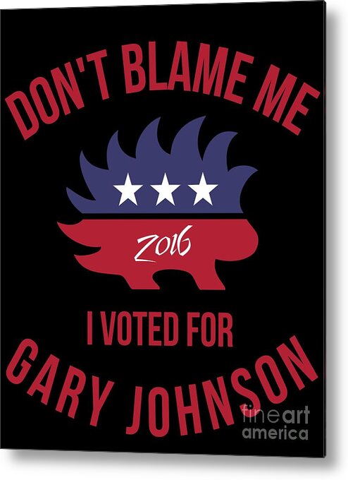 Cool Metal Print featuring the digital art Dont Blame Me I Voted For Gary Johnson #1 by Flippin Sweet Gear