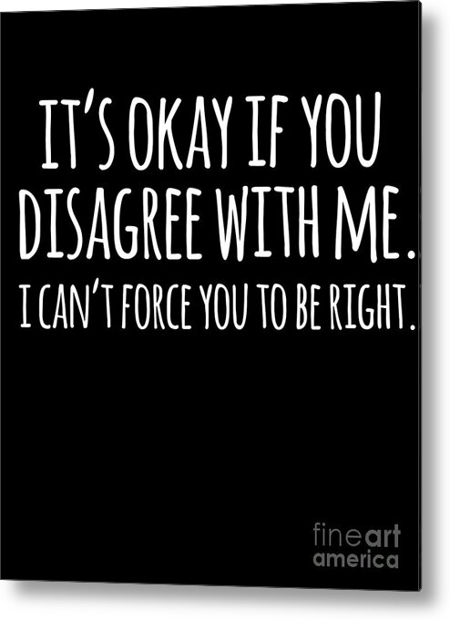 Cool Metal Print featuring the digital art Its Okay If You Disagree With Me #1 by Flippin Sweet Gear