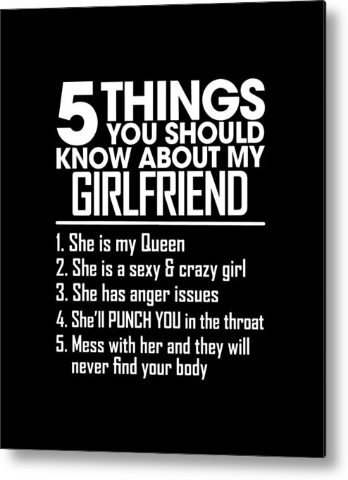 5 things you should know about my girlfriend she is my Queen she is a sexy and crazy girl she has an Metal Print by Antonina Endrizzi