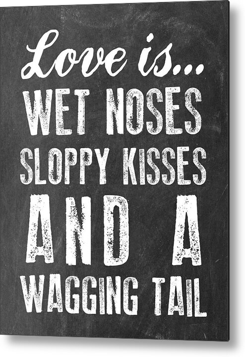 Love Is Wet Noses Sloppy Kisses And A Wagging Tail Metal Print featuring the mixed media Wet Noses by Erin Clark