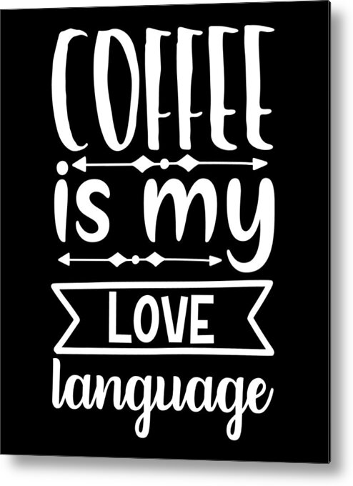 Coffee Lovers Gift Metal Print featuring the digital art Coffee is My Love Language - Coffee Lovers Gift #1 by Caterina Christakos