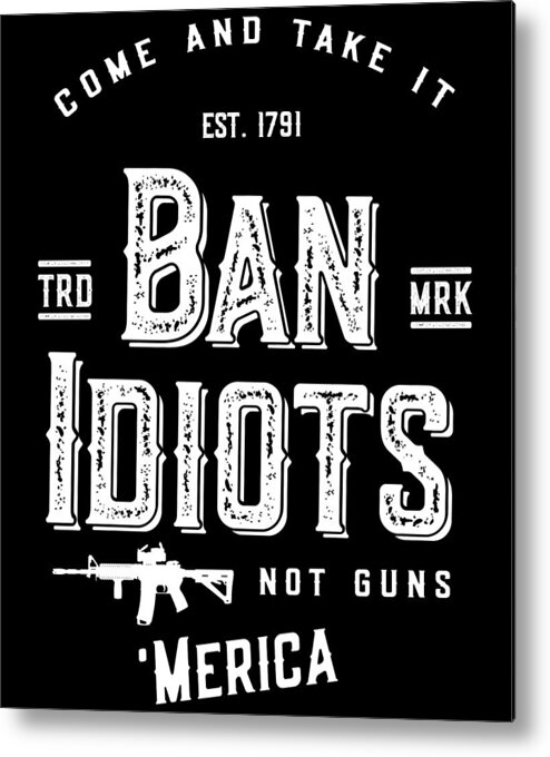 Funny Metal Print featuring the digital art Ban Idiots Not Guns 2A by Flippin Sweet Gear
