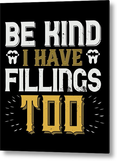 Dentist Metal Print featuring the digital art Be kind I have fillings too by Jacob Zelazny