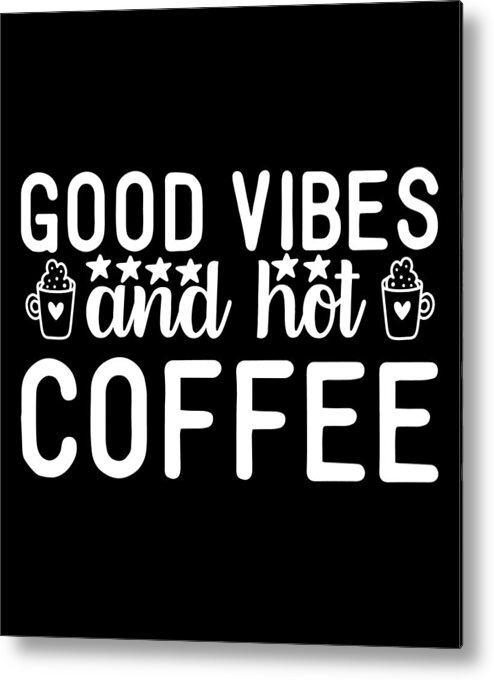 Coffee Gift Metal Print featuring the digital art Coffee Lovers Gift - Good Vibes and Hot Coffee by Caterina Christakos