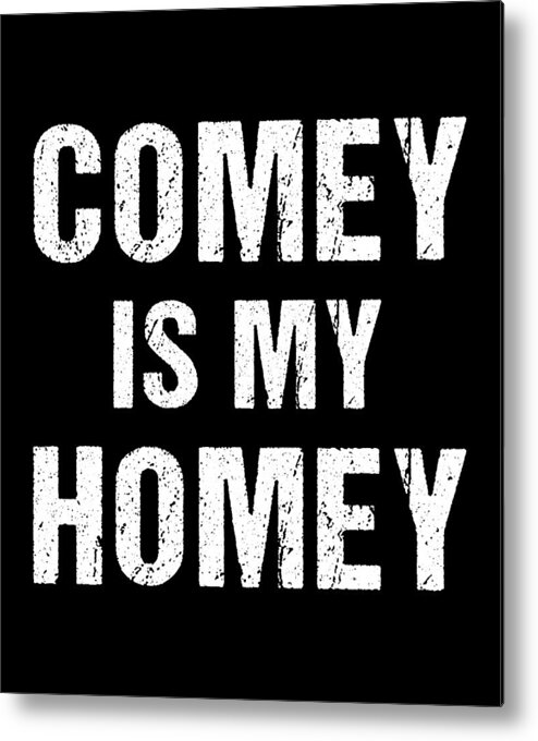 Funny Metal Print featuring the digital art Comey Is My Homey by Flippin Sweet Gear