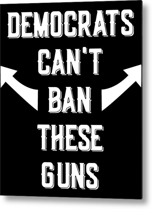 Trump 2020 Metal Print featuring the digital art Democrats Cant Ban These Guns by Flippin Sweet Gear