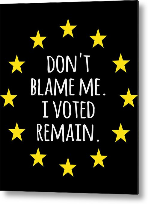 Funny Metal Print featuring the digital art Dont Blame Me I Voted Remain EU by Flippin Sweet Gear