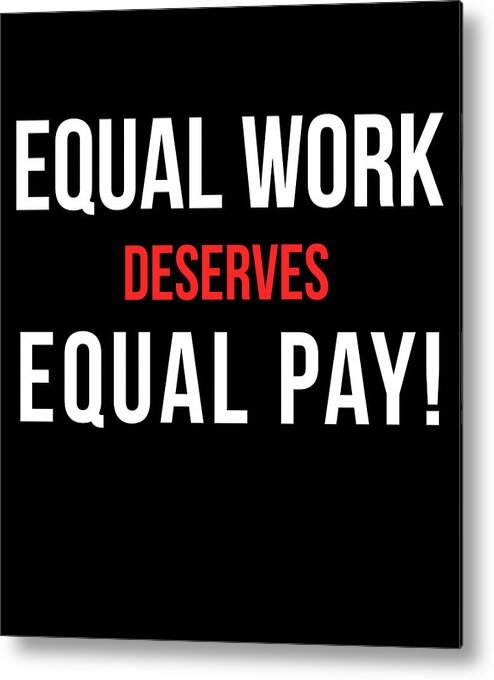 Funny Metal Print featuring the digital art Equal Work Deserves Equal Pay by Flippin Sweet Gear