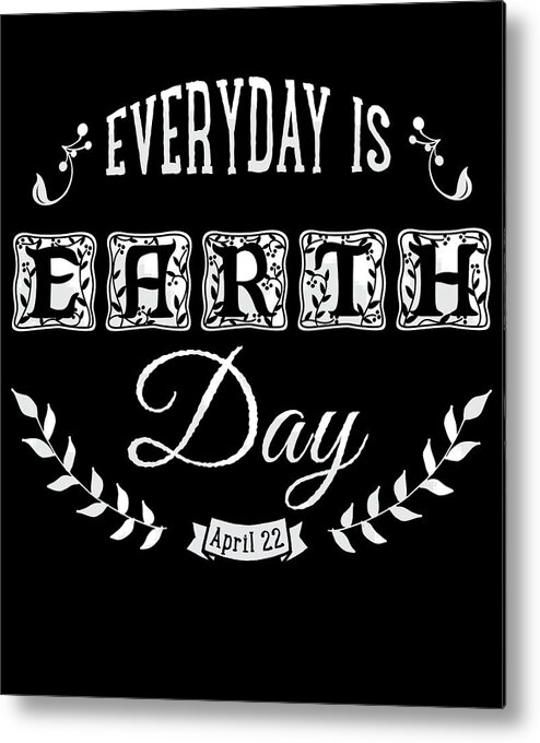 Funny Metal Print featuring the digital art Everyday Is Earth Day by Flippin Sweet Gear
