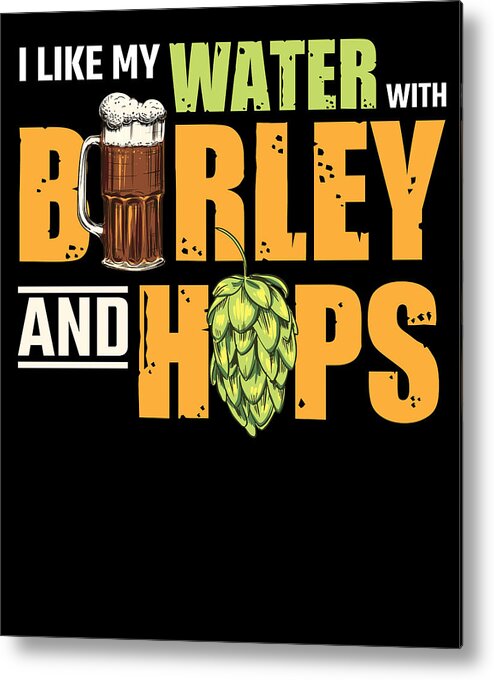 Funny Beer Sayings I Like My Water With Barley And Hops Metal Print by Tom  Schiesswald - Pixels