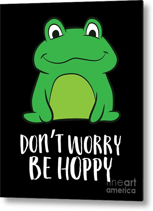 Funny Frog Lover Gift Dont Worry Be Hoppy Cute Frog Metal Print by EQ  Designs - Fine Art America