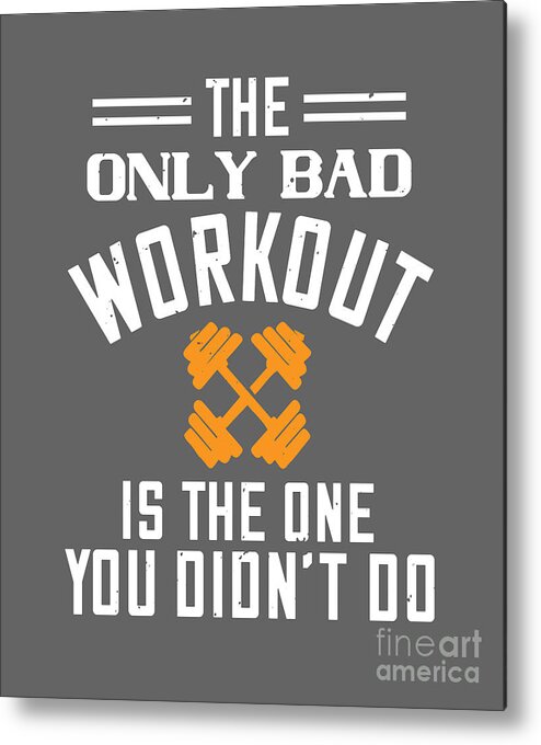 Gym Lover Gift The Only Bad Workout Is The One You Didn't Do Workout Metal  Print by Jeff Creation - Fine Art America