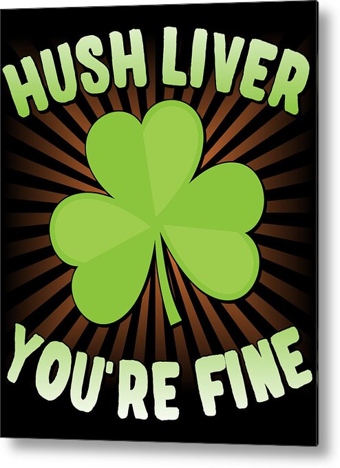 Cool Metal Print featuring the digital art Hush Liver Youre Fine St Patricks Day by Flippin Sweet Gear