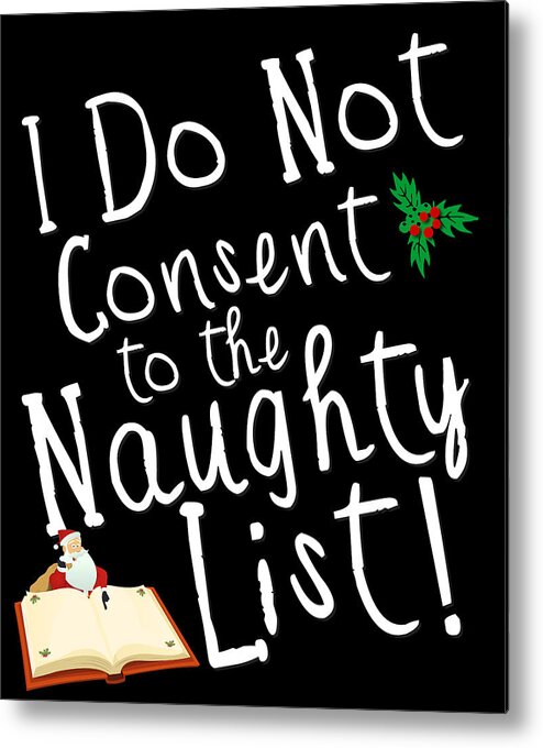 Christmas 2023 Metal Print featuring the digital art I Do Not Consent to the Naughty List Funny Christmas by Flippin Sweet Gear