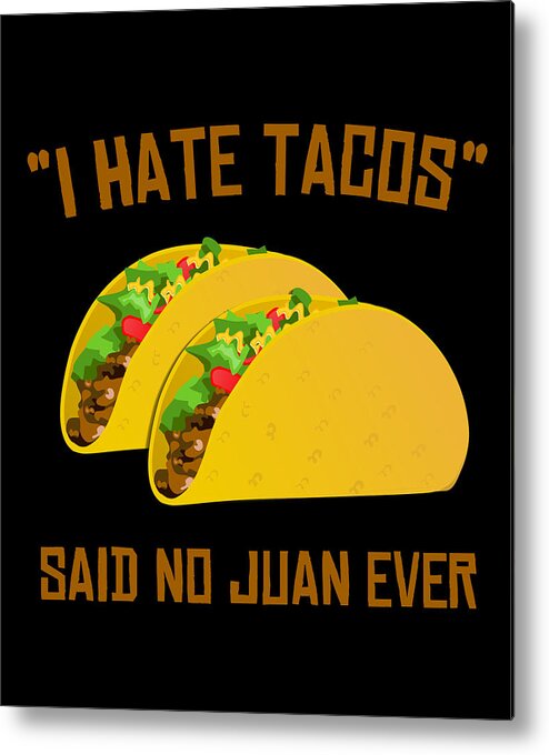 Cool Metal Print featuring the digital art I Hate Tacos Said No Juan Ever Funny Mexican by Flippin Sweet Gear