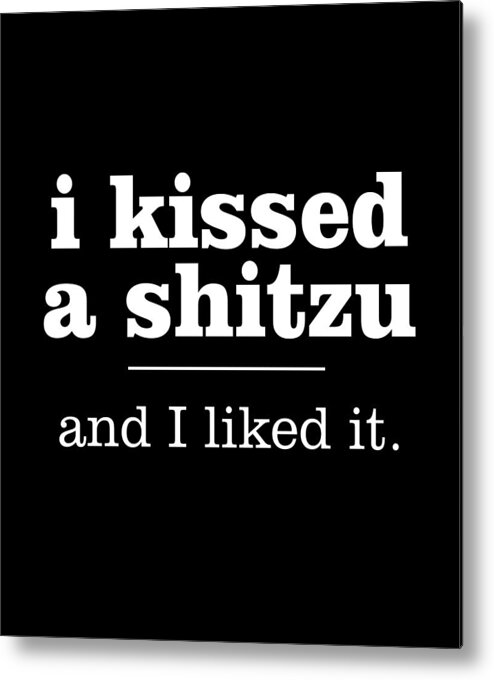 Shitzu T-shirt Metal Print featuring the digital art I Kissed a Shitzu and I Liked It Gift by Caterina Christakos