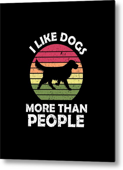 I Like Dogs More Than People,Dog Lovers Gift,Dog Mom,funny dog quotes Metal  Print by Splendid Design - Pixels