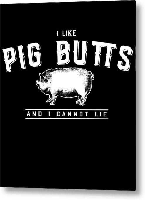 Funny Metal Print featuring the digital art I Like Pig Butts And I Cannot Lie by Flippin Sweet Gear