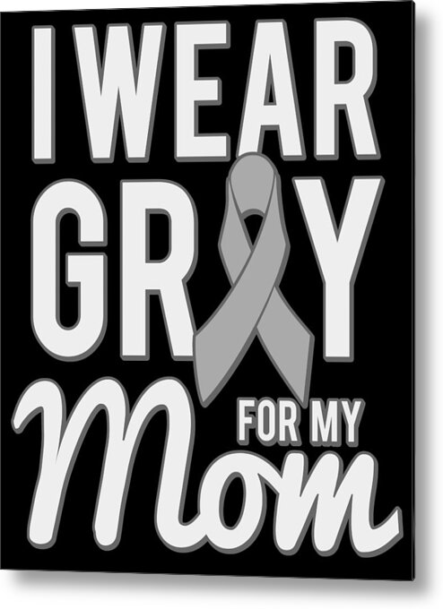 Gifts For Mom Metal Print featuring the digital art I Wear Grey For My Mom by Flippin Sweet Gear