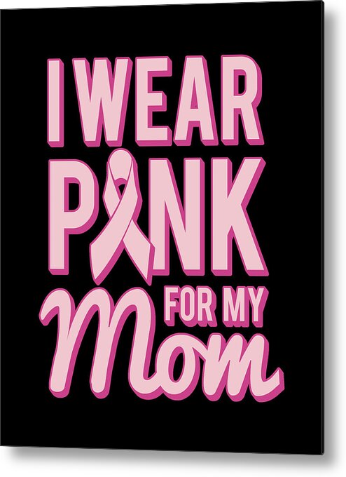 Gifts For Mom Metal Print featuring the digital art I Wear Pink For My Mom Breast Cancer Awareness by Flippin Sweet Gear