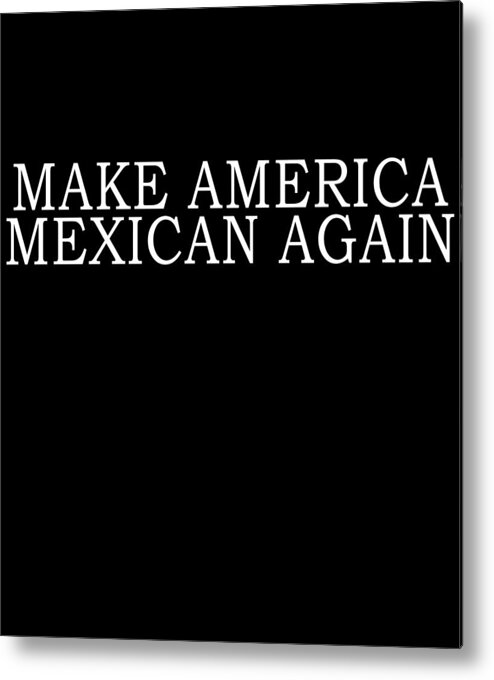 Funny Metal Print featuring the digital art Make America Mexican Again by Flippin Sweet Gear