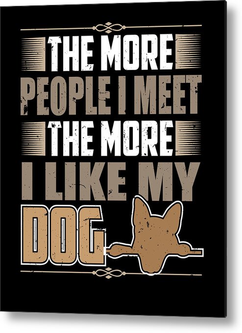 Dog Metal Print featuring the digital art More People I Meet More I Like My Dog by Jacob Zelazny